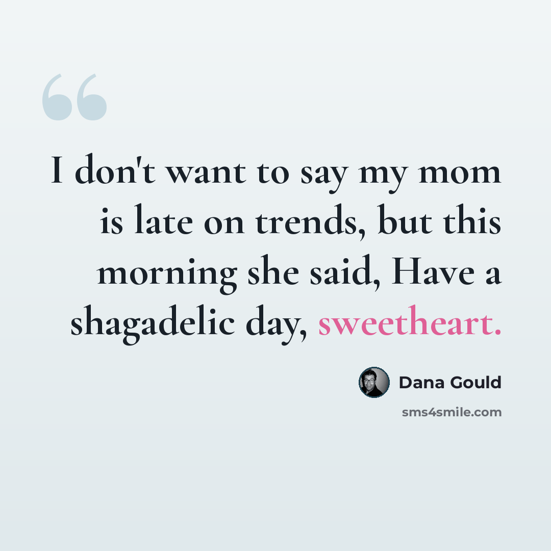 “I don't want to say my mom is late on trends, but this morning she said, Have a shagadelic day, sweetheart.” quote by Dana Gould
