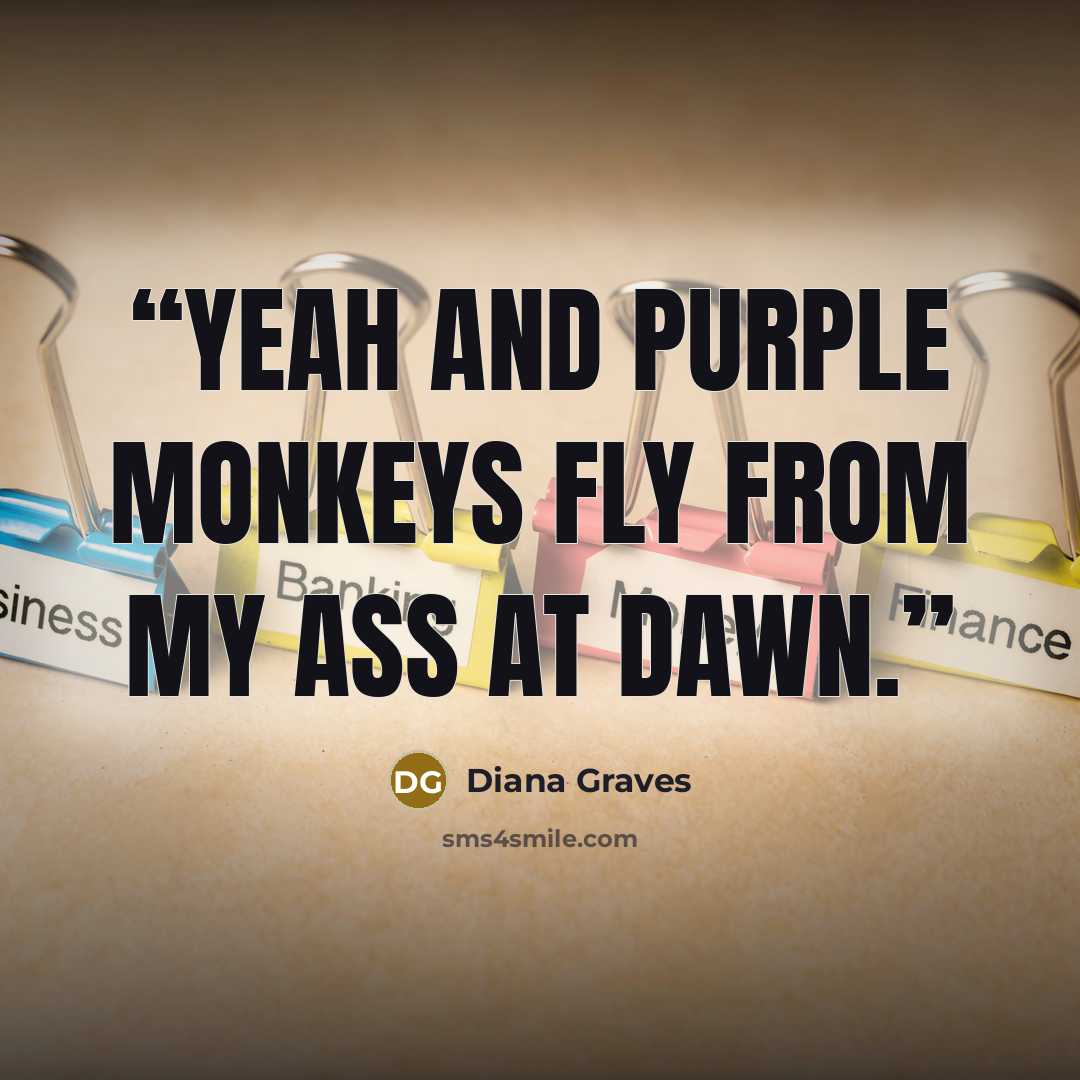 “Yeah and purple monkeys fly from my ass at dawn.” quote by Diana Graves
