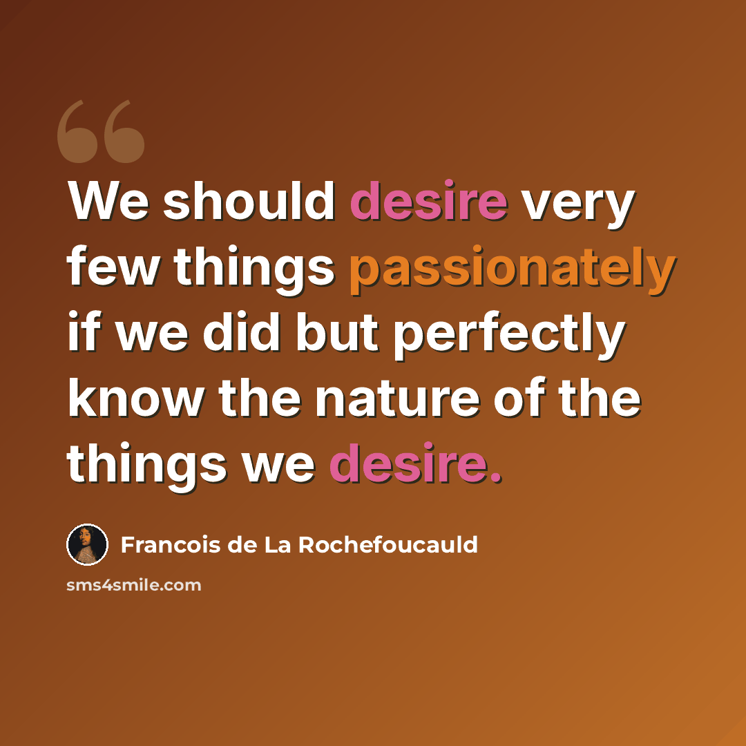 “We should desire very few things passionately if we did but perfectly know the nature of the things we desire.” quote by Francois de La Rochefoucauld