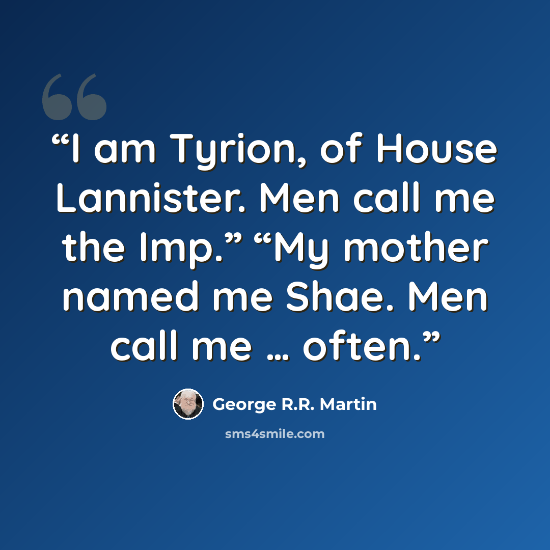 “I am Tyrion, of House Lannister. Men call me the Imp.” “My mother named me Shae. Men call me … often.” quote by George R.R. Martin