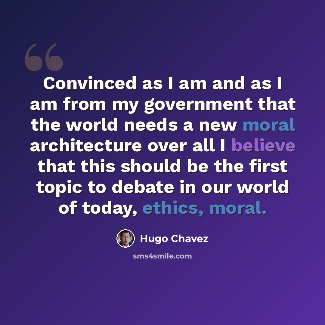 “Convinced as I am and as I am from my government that the world needs a new moral architecture over all I believe that this should be the first topic to debate in our world of today, ethics, moral.” quote by Hugo Chavez