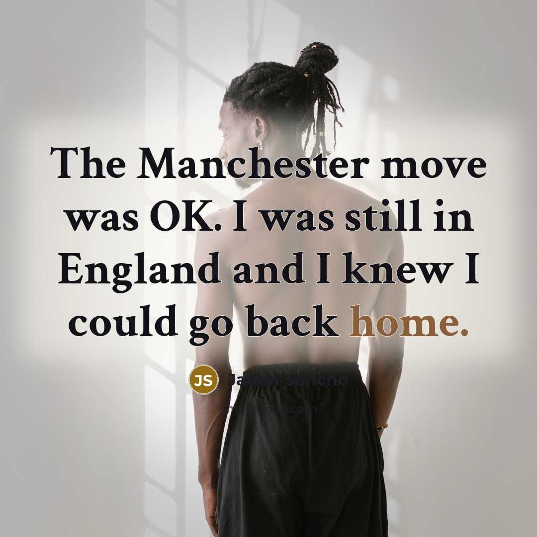 “The Manchester move was OK. I was still in England and I knew I could go back home.” quote by Jadon Sancho