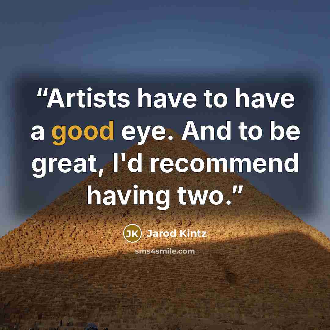 “Artists have to have a good eye. And to be great, I'd recommend having two.” quote by Jarod Kintz