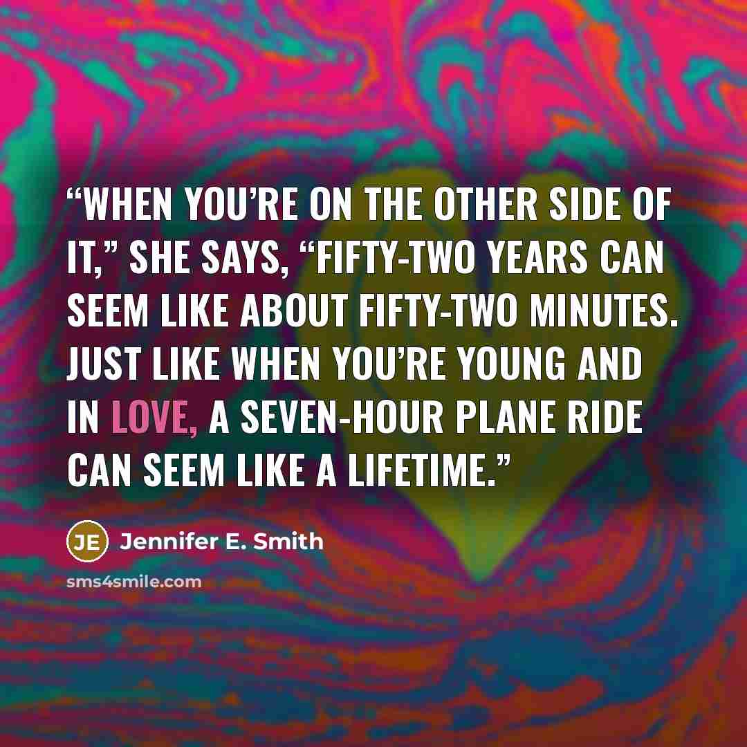 “When you’re on the other side of it,” she says, “fifty-two years can seem like about fifty-two minutes. Just like when you’re young and in love, a seven-hour plane ride can seem like a lifetime.” quote by Jennifer E. Smith