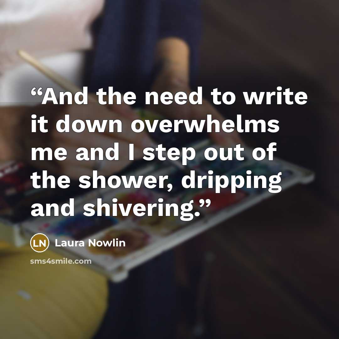 “And the need to write it down overwhelms me and I step out of the shower, dripping and shivering.” quote by Laura Nowlin