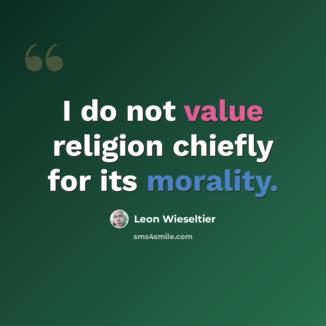 “I do not value religion chiefly for its morality.” quote by Leon Wieseltier