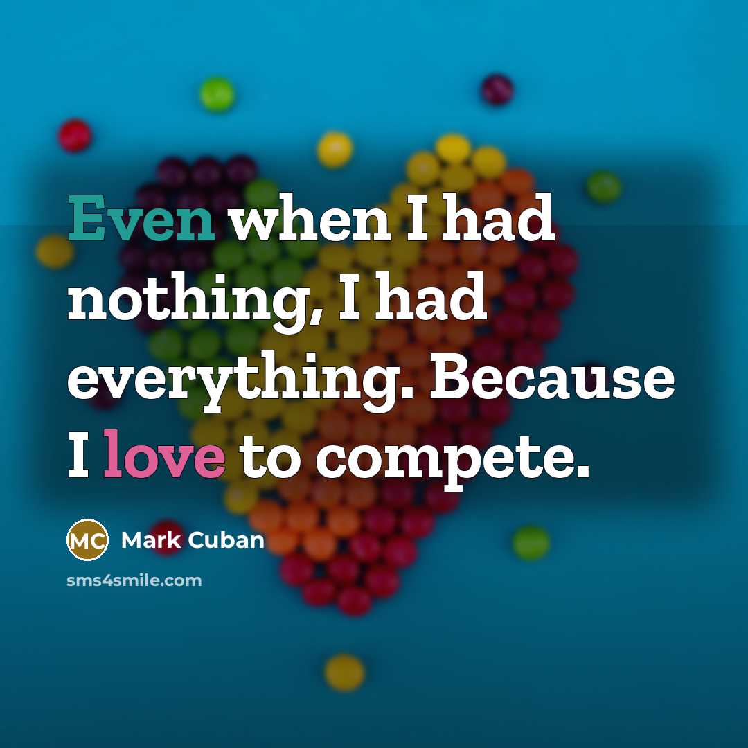 “Even when I had nothing, I had everything. Because I love to compete.” quote by Mark Cuban