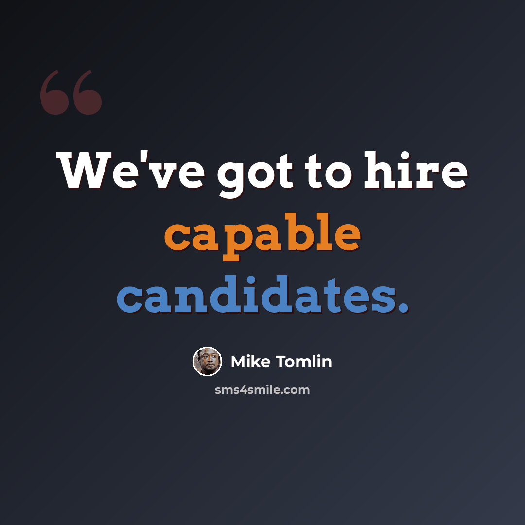 “We've got to hire capable candidates.” quote by Mike Tomlin