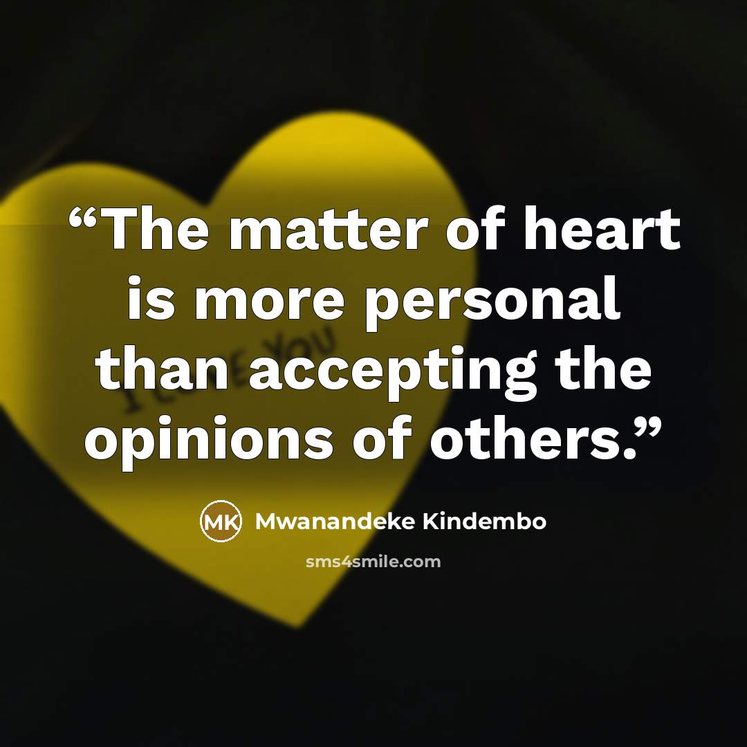 “The matter of heart is more personal than accepting the opinions of others.” quote by Mwanandeke Kindembo