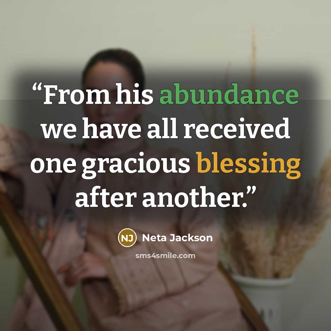 “From his abundance we have all received one gracious blessing after another.” quote by Neta Jackson