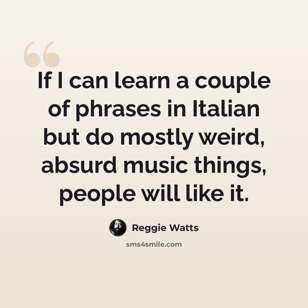 “If I can learn a couple of phrases in Italian but do mostly weird, absurd music things, people will like it.” quote by Reggie Watts