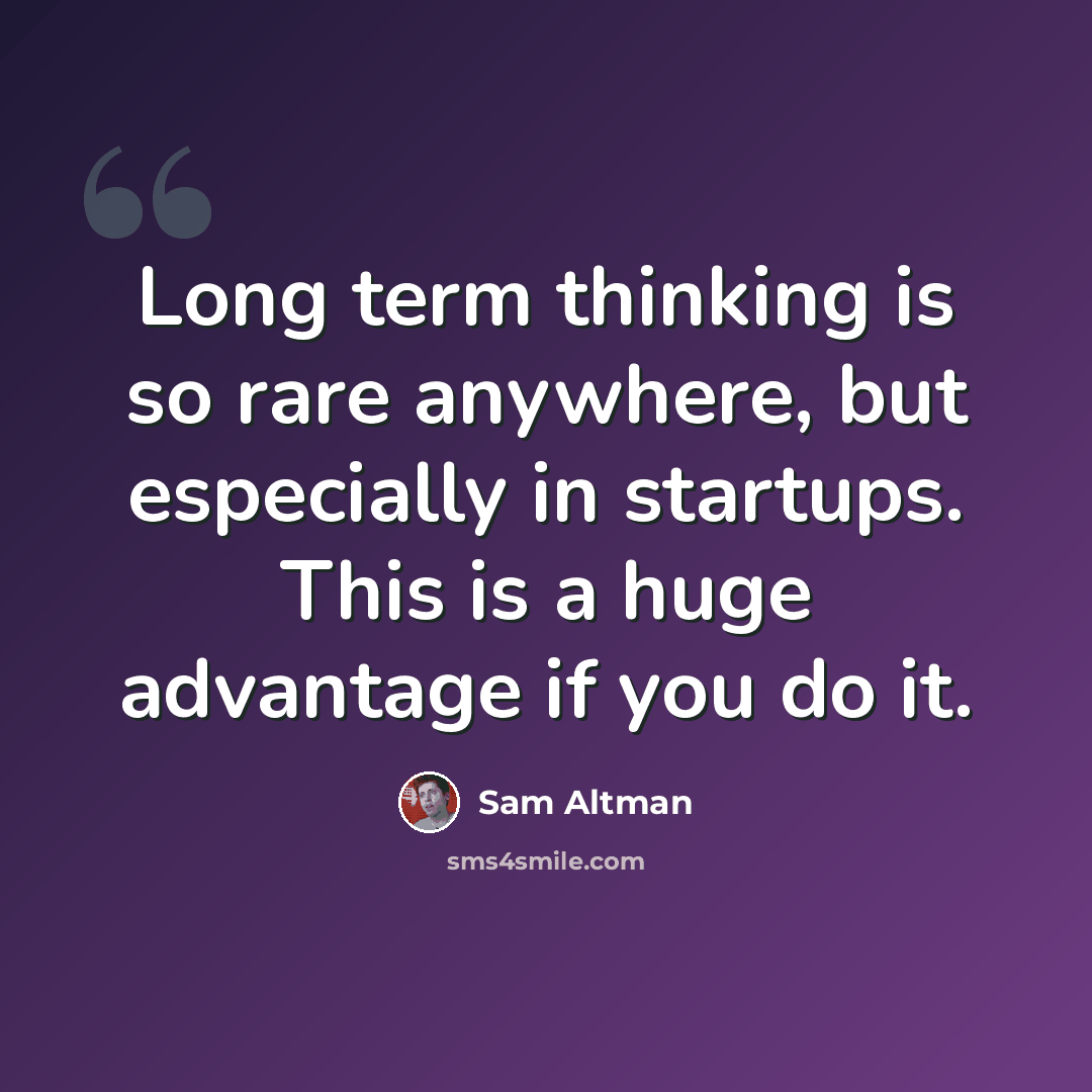 “Long term thinking is so rare anywhere, but especially in startups. This is a huge advantage if you do it.” quote by Sam Altman