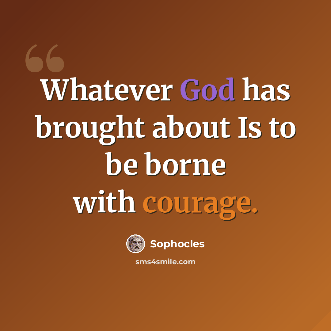 “Whatever God has brought about Is to be borne with courage.” quote by Sophocles