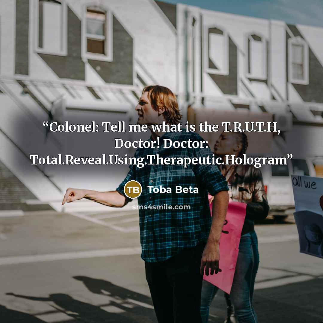 “Colonel: Tell me what is the T.R.U.T.H, Doctor! Doctor: Total.Reveal.Using.Therapeutic.Hologram” quote by Toba Beta