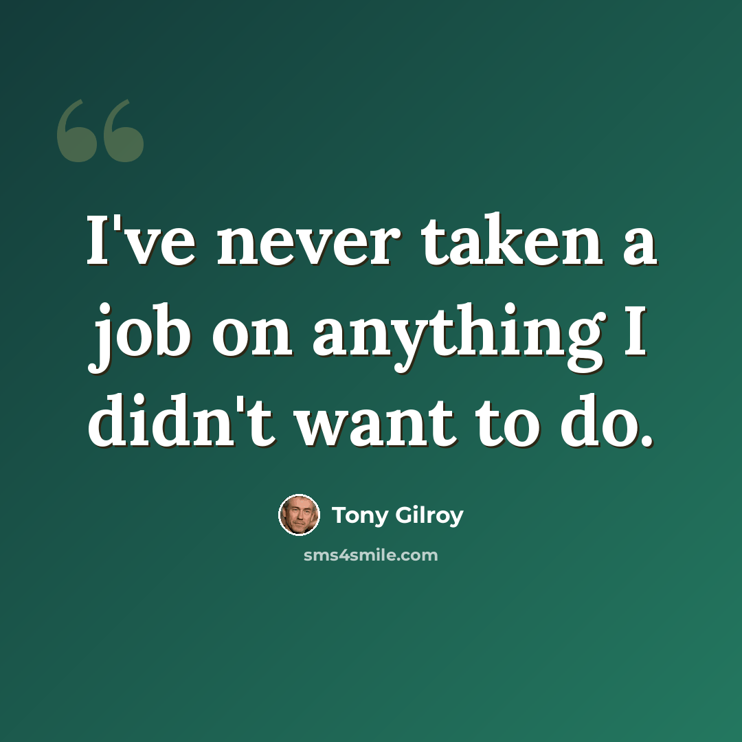 “I've never taken a job on anything I didn't want to do.” quote by Tony Gilroy