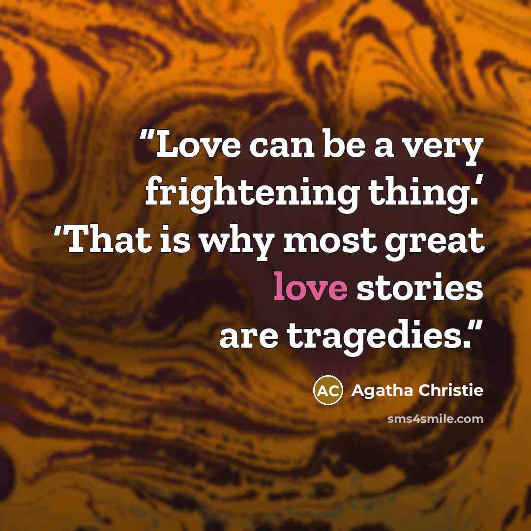 “Love can be a very frightening thing.’ ‘That is why most great love stories are tragedies.” quote by Agatha Christie