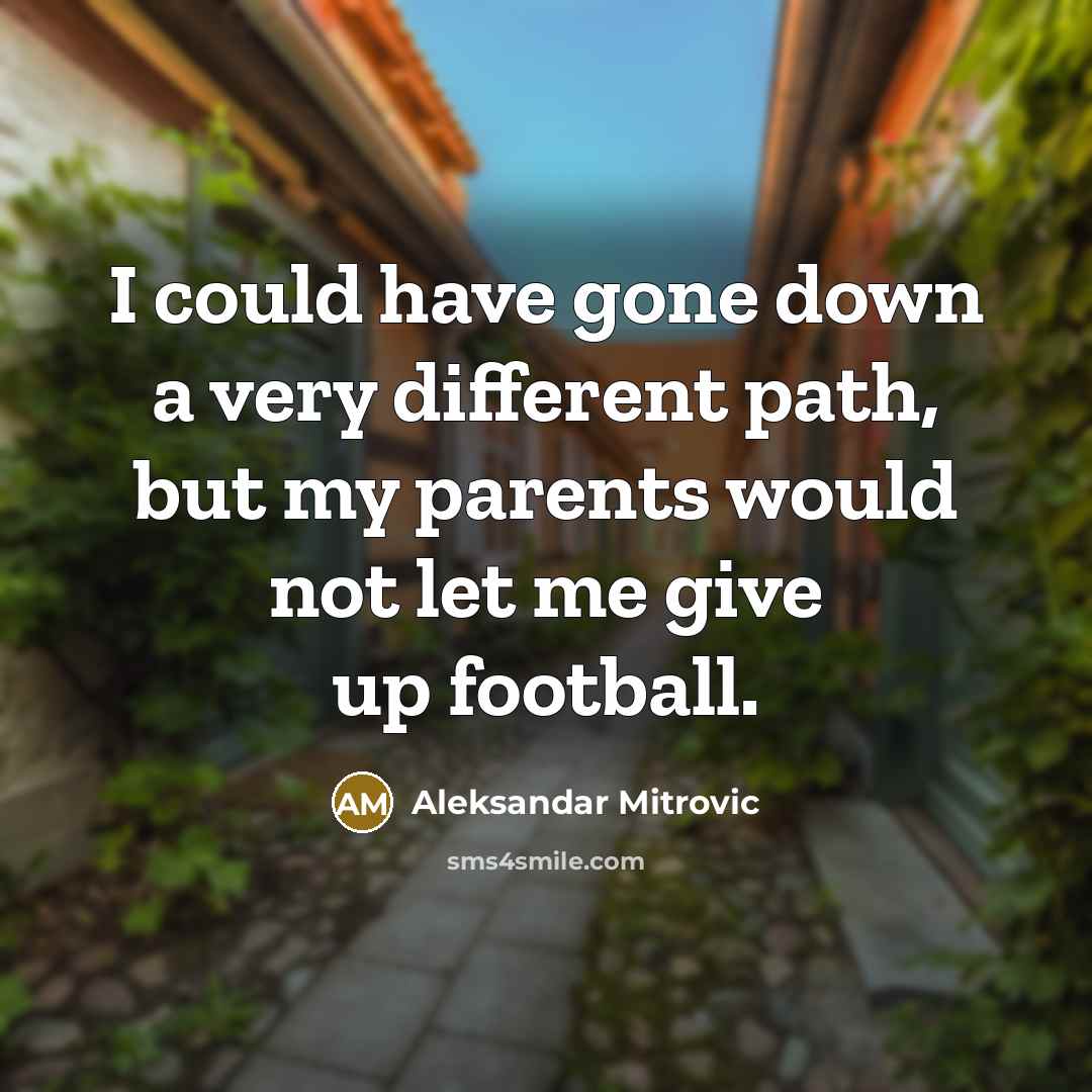 “I could have gone down a very different path, but my parents would not let me give up football.” quote by Aleksandar Mitrovic