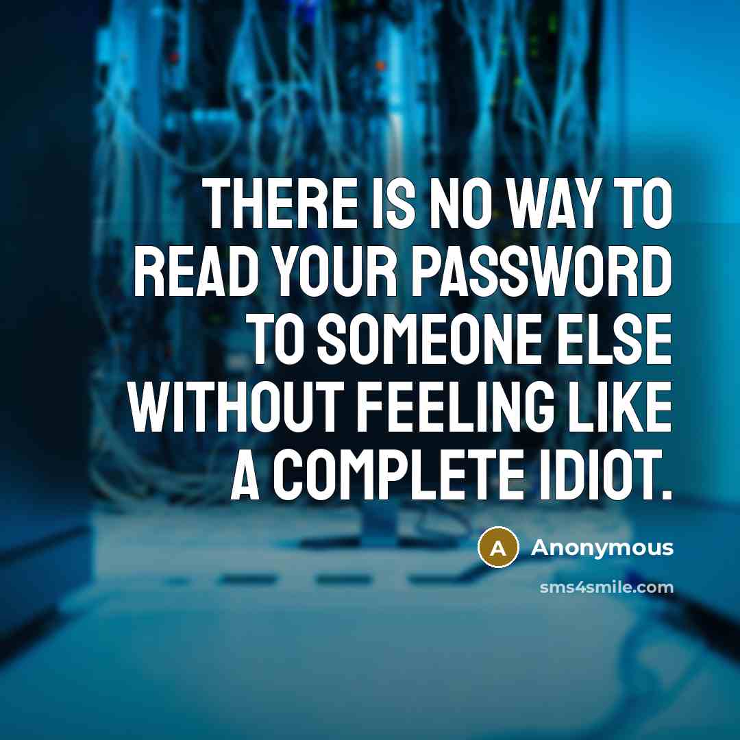 “There is no way to read your password to someone else without feeling like a complete idiot.” quote by Anonymous