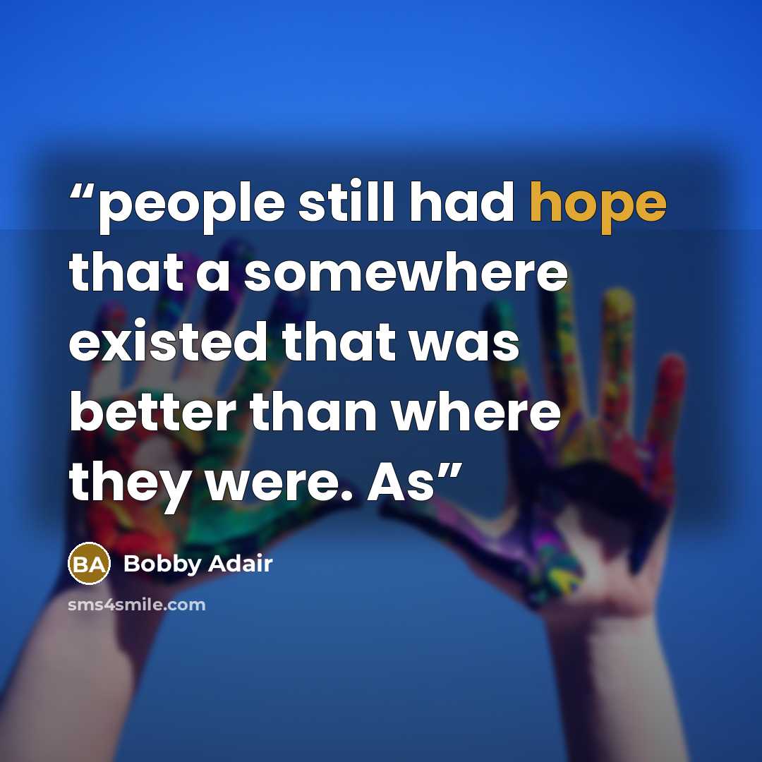 “people still had hope that a somewhere existed that was better than where they were. As” quote by Bobby Adair