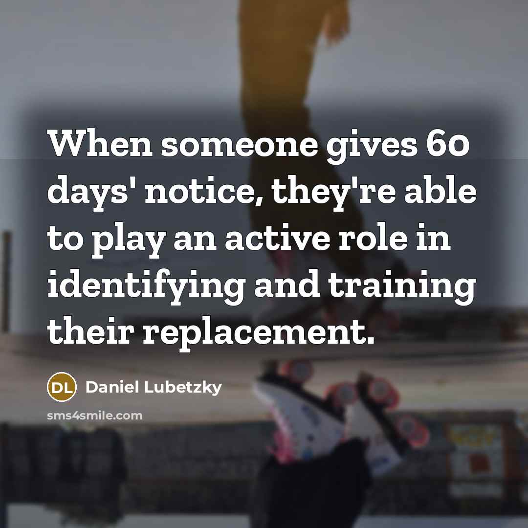 “When someone gives 60 days' notice, they're able to play an active role in identifying and training their replacement.” quote by Daniel Lubetzky