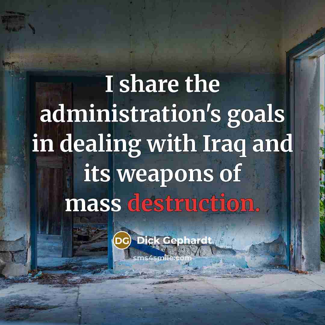 “I share the administration's goals in dealing with Iraq and its weapons of mass destruction.” quote by Dick Gephardt