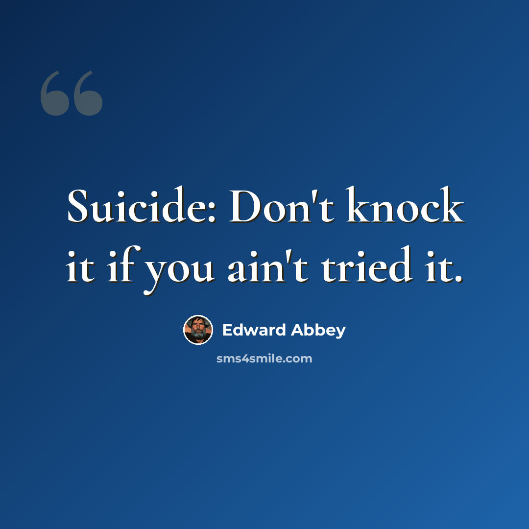 “Suicide: Don't knock it if you ain't tried it.” quote by Edward Abbey