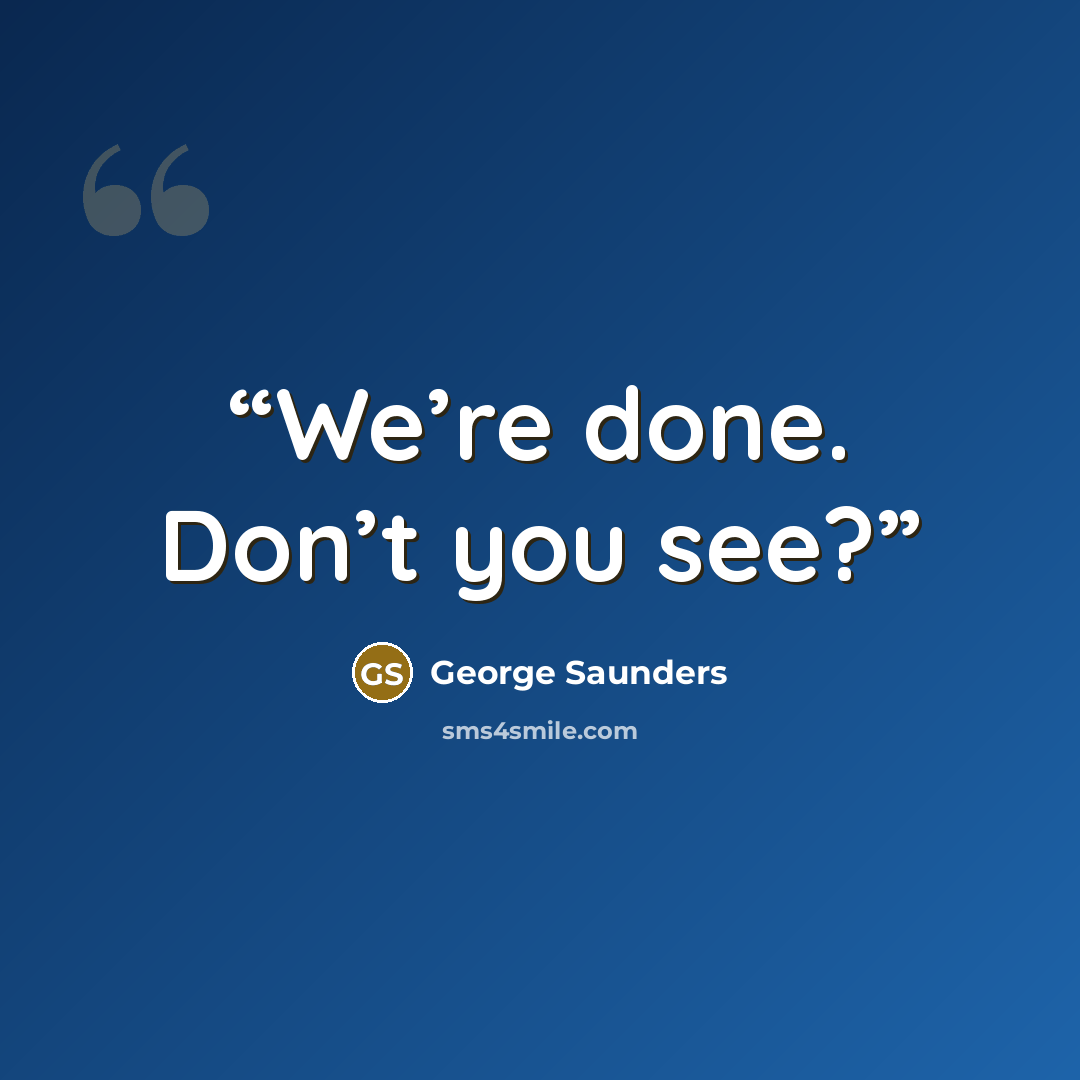“We’re done. Don’t you see?” quote by George Saunders
