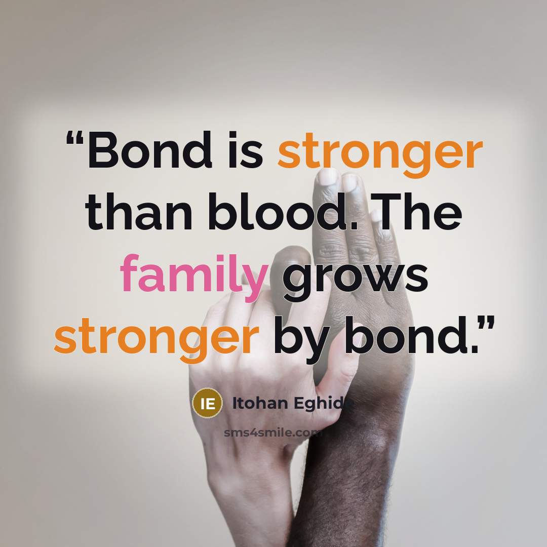 “Bond is stronger than blood. The family grows stronger by bond.” quote by Itohan Eghide