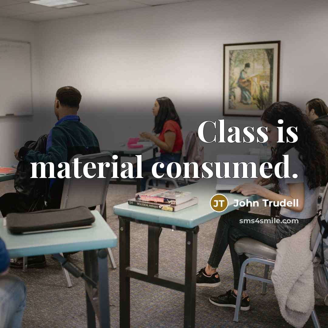 “Class is material consumed.” quote by John Trudell