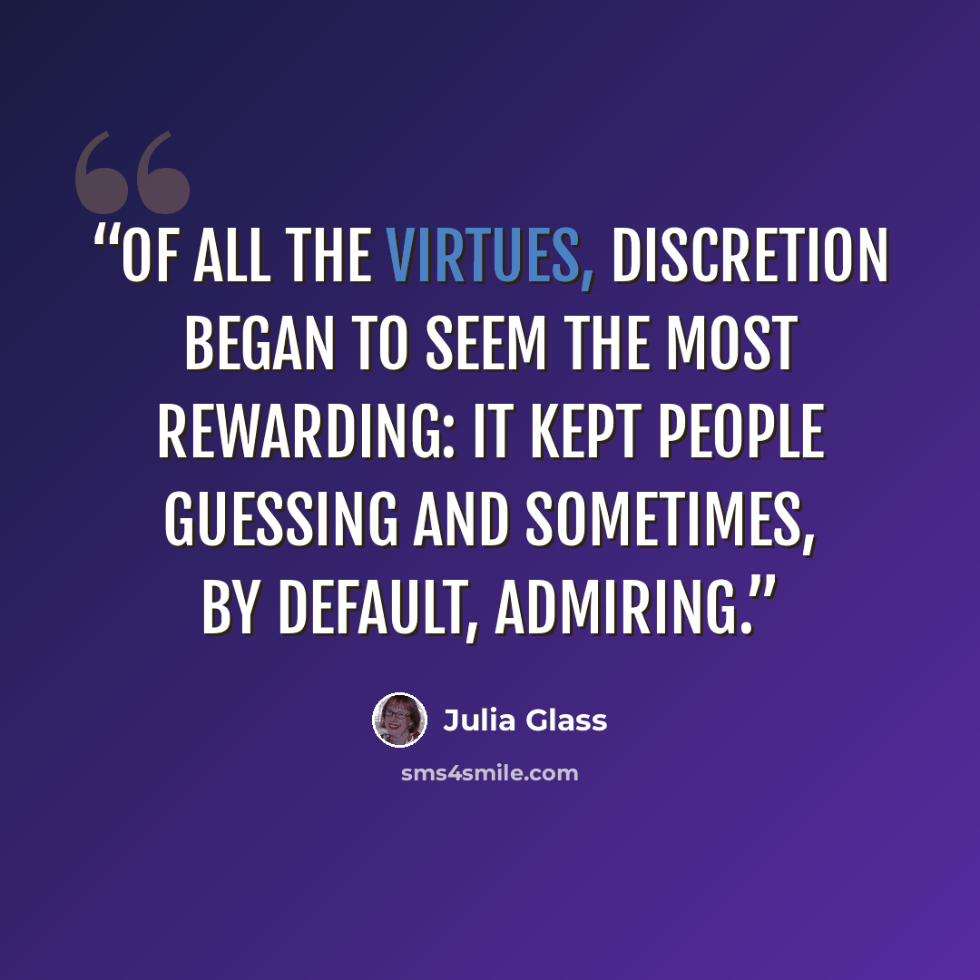 “Of all the virtues, discretion began to seem the most rewarding: it kept people guessing and sometimes, by default, admiring.” quote by Julia Glass