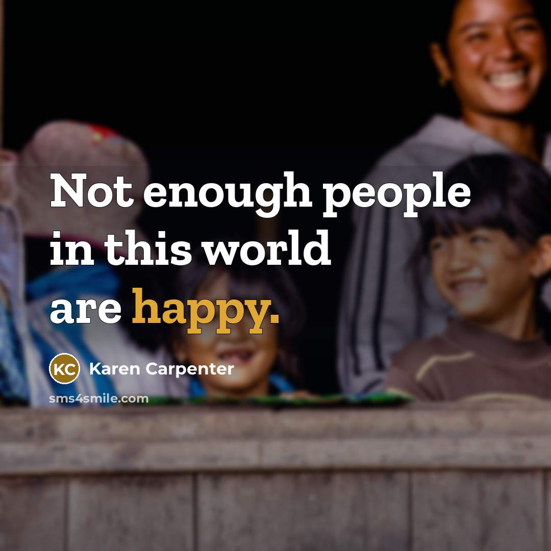 “Not enough people in this world are happy.” quote by Karen Carpenter