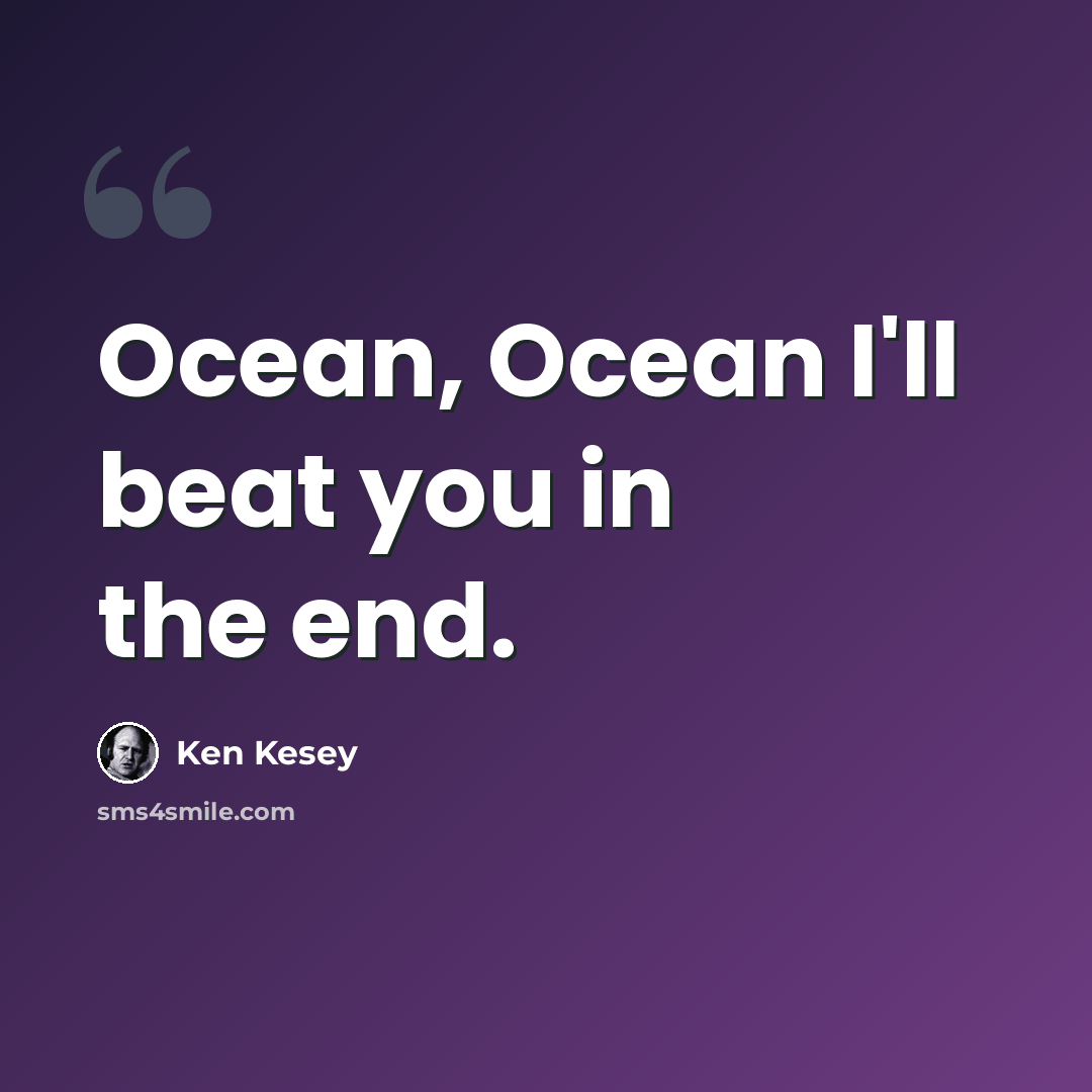 “Ocean, Ocean I'll beat you in the end.” quote by Ken Kesey