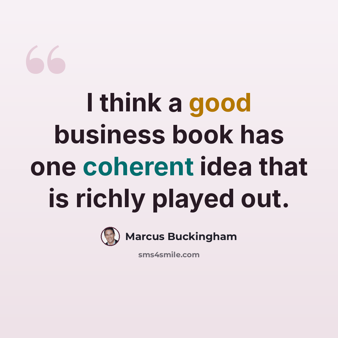 “I think a good business book has one coherent idea that is richly played out.” quote by Marcus Buckingham