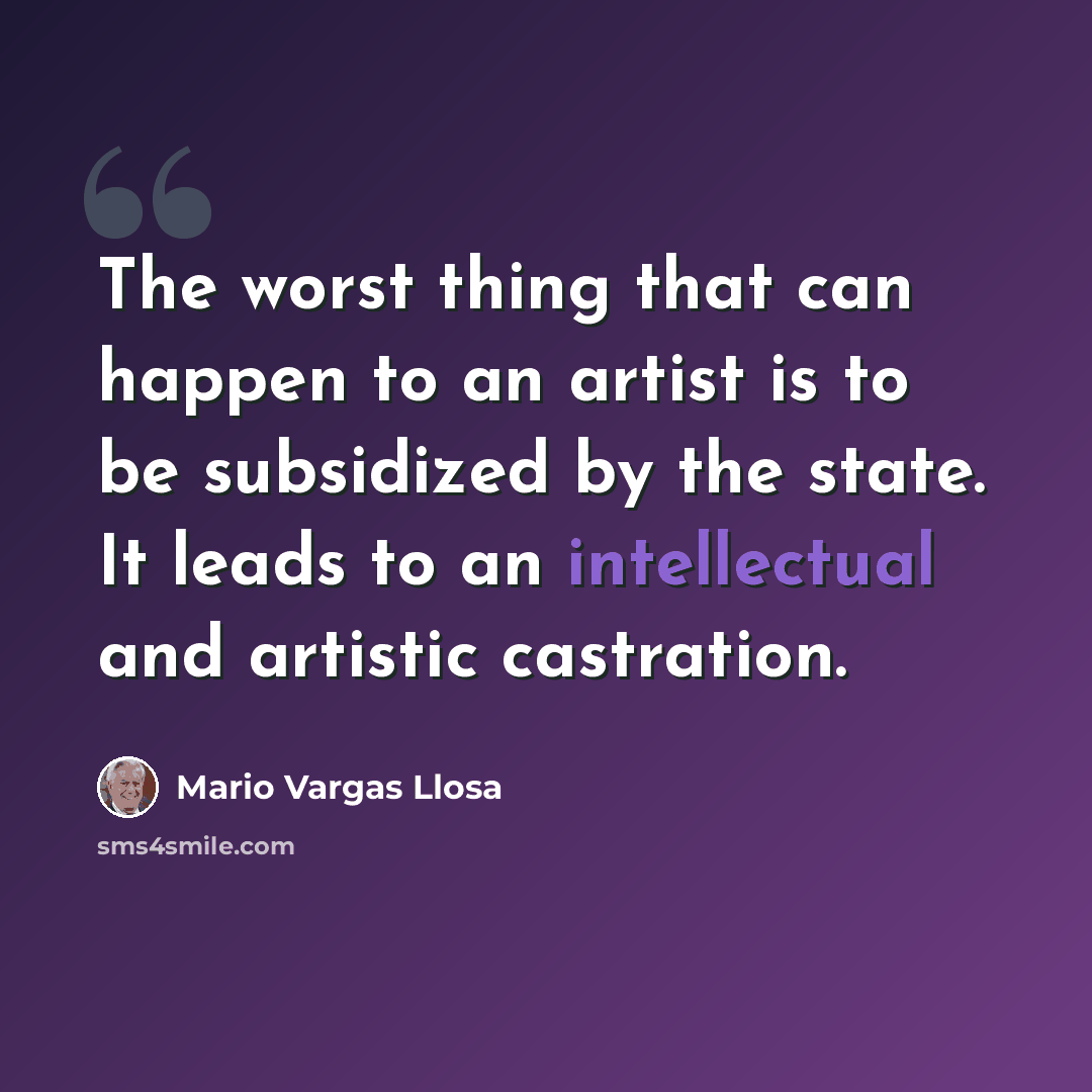 “The worst thing that can happen to an artist is to be subsidized by the state. It leads to an intellectual and artistic castration.” quote by Mario Vargas Llosa