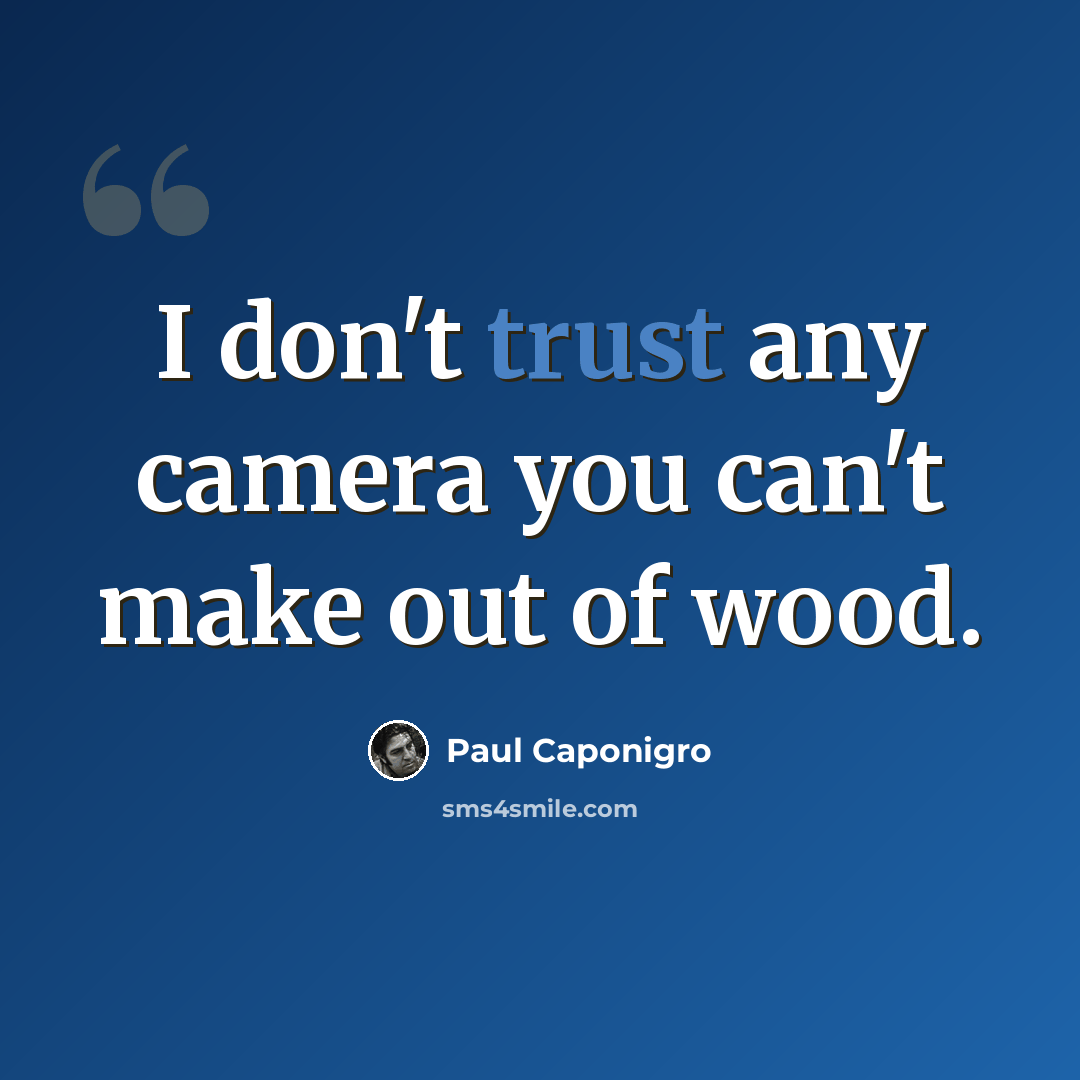 “I don't trust any camera you can't make out of wood.” quote by Paul Caponigro