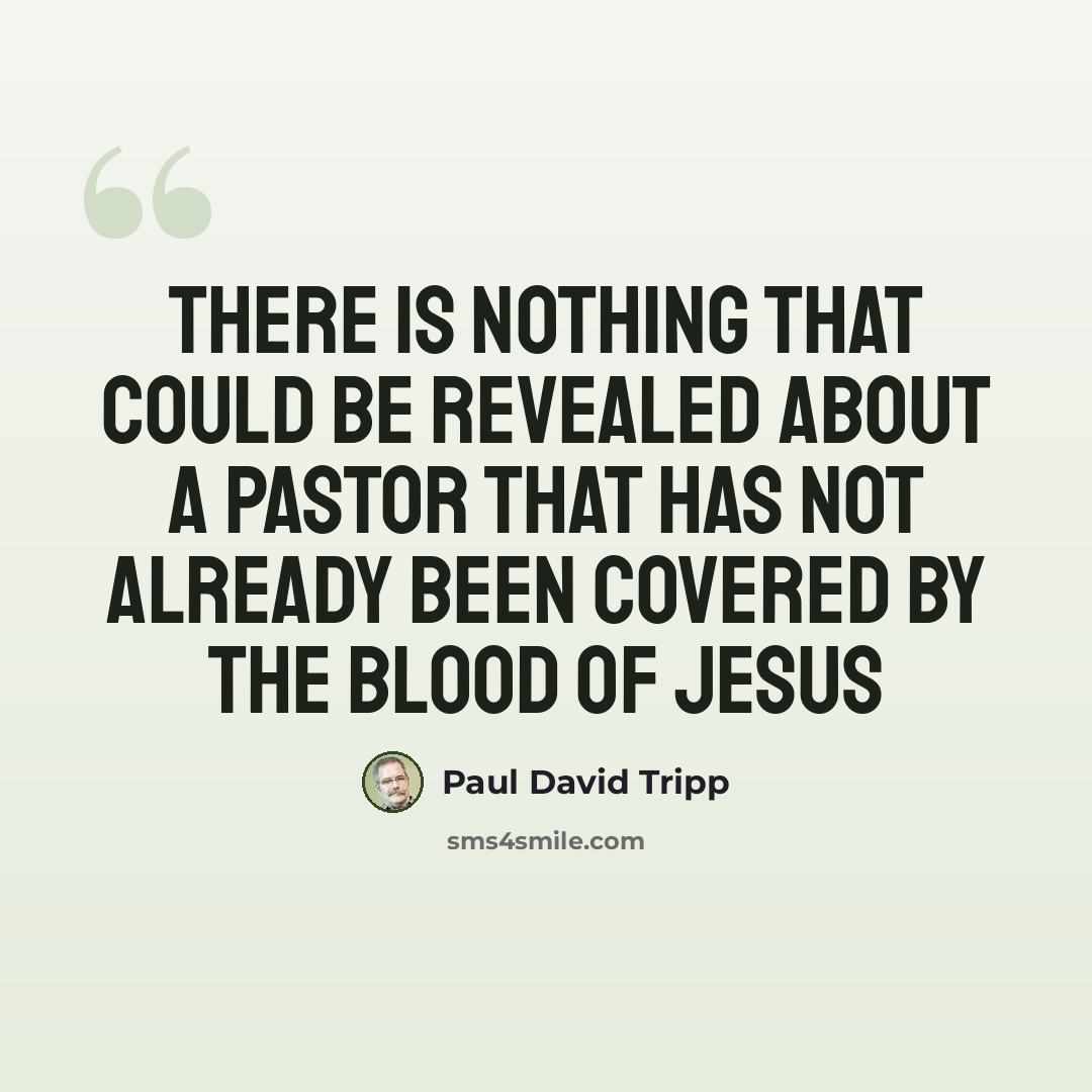 “There is nothing that could be revealed about a pastor that has not already been covered by the blood of Jesus” quote by Paul David Tripp