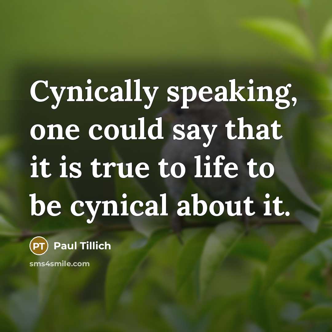 “Cynically speaking, one could say that it is true to life to be cynical about it.” quote by Paul Tillich