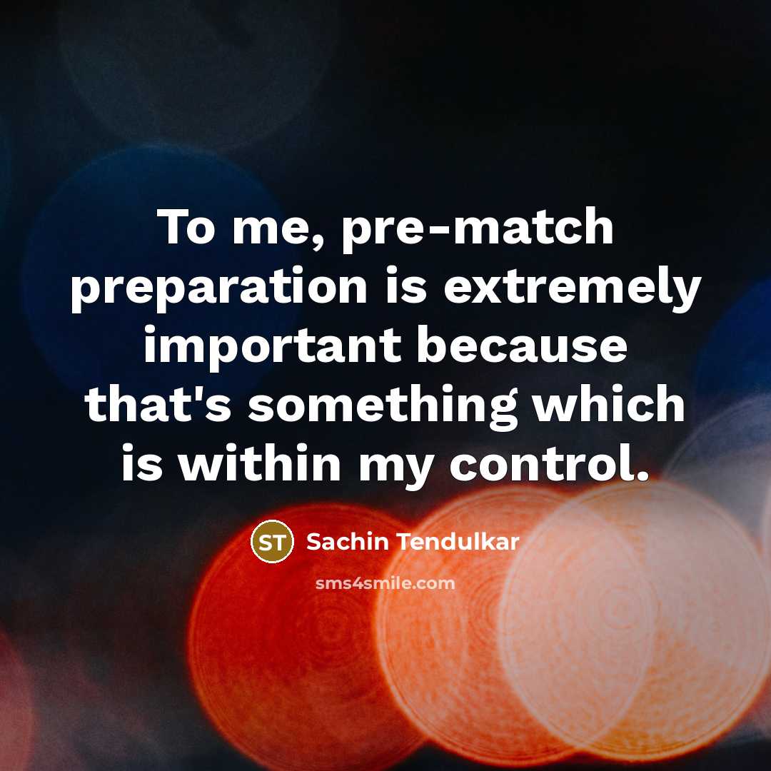 “To me, pre-match preparation is extremely important because that's something which is within my control.” quote by Sachin Tendulkar