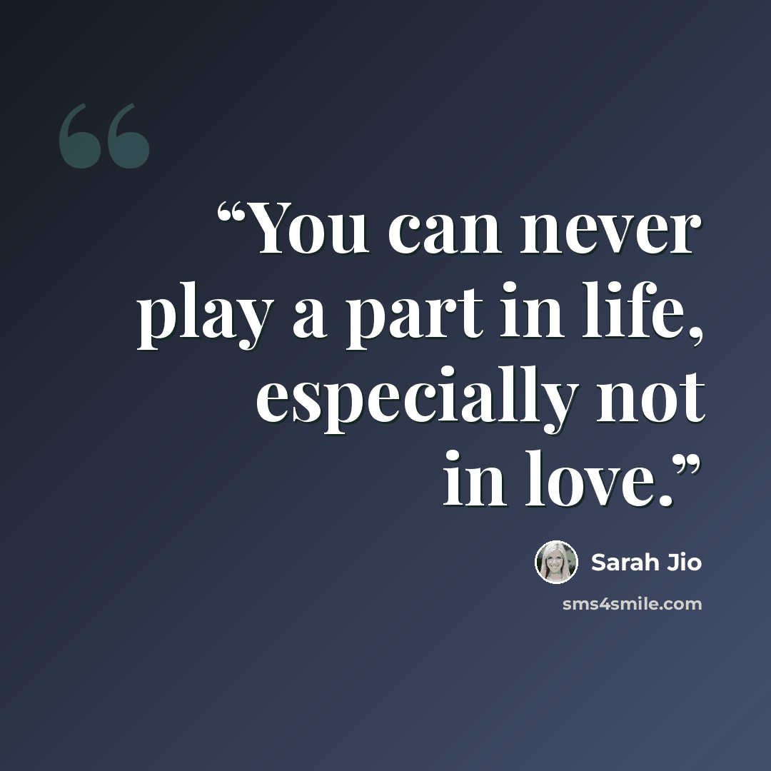 “You can never play a part in life, especially not in love.” quote by Sarah Jio