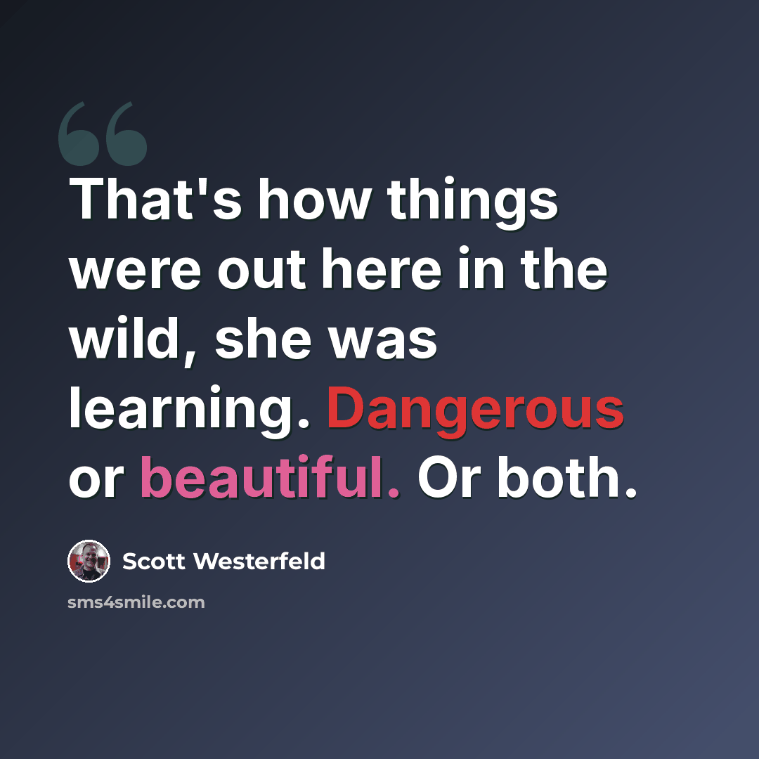“That's how things were out here in the wild, she was learning. Dangerous or beautiful. Or both.” quote by Scott Westerfeld