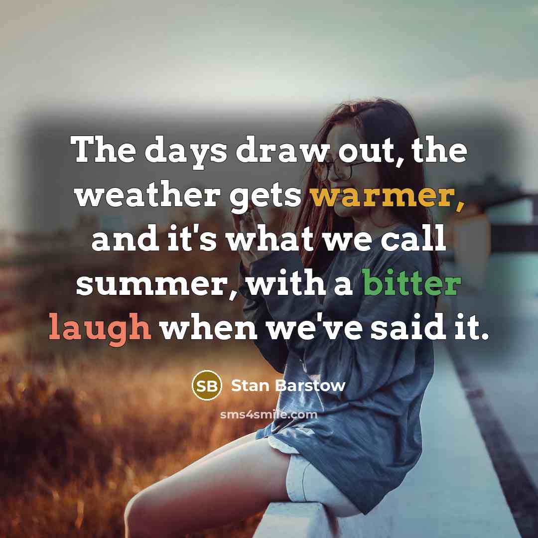 “The days draw out, the weather gets warmer, and it's what we call summer, with a bitter laugh when we've said it.” quote by Stan Barstow