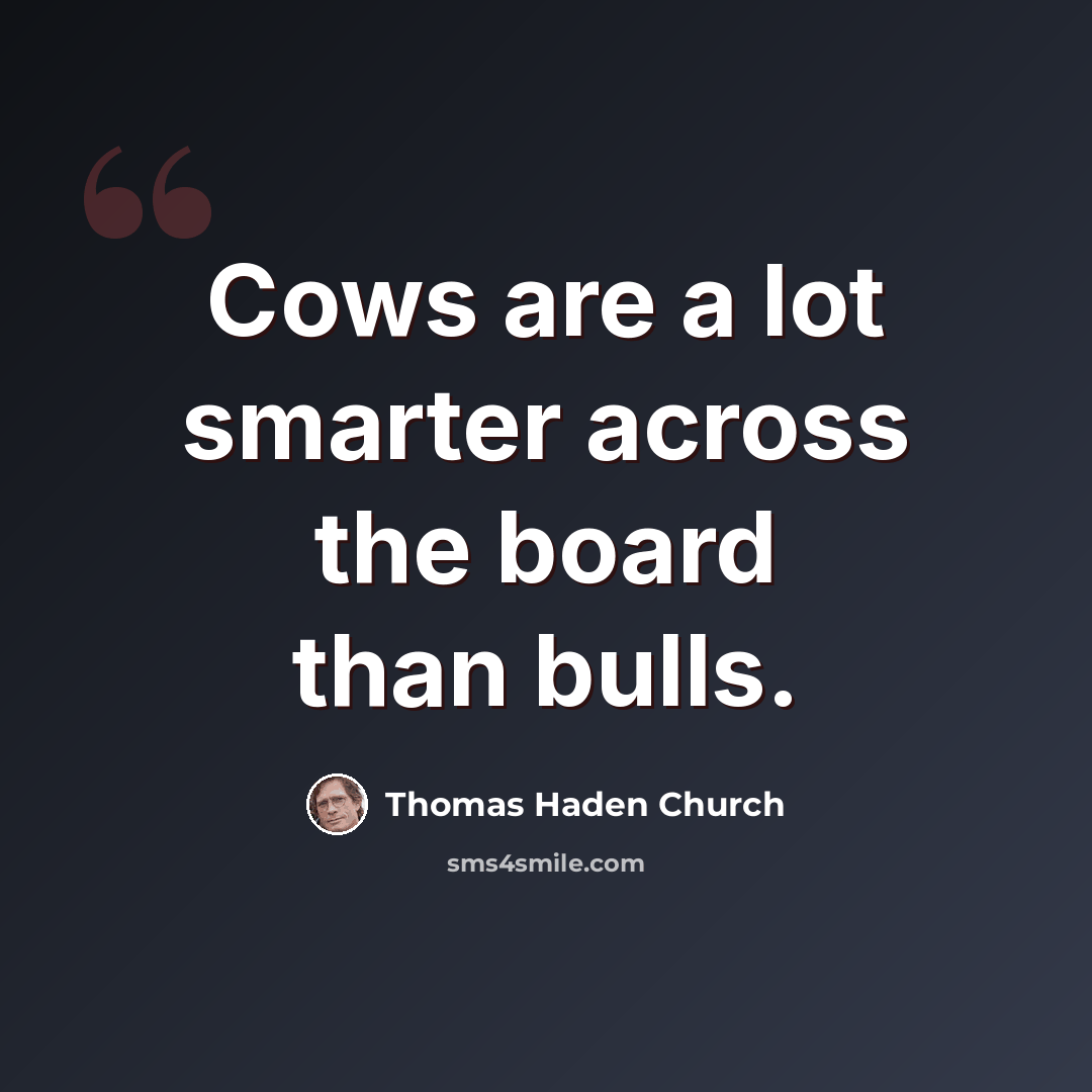 “Cows are a lot smarter across the board than bulls.” quote by Thomas Haden Church