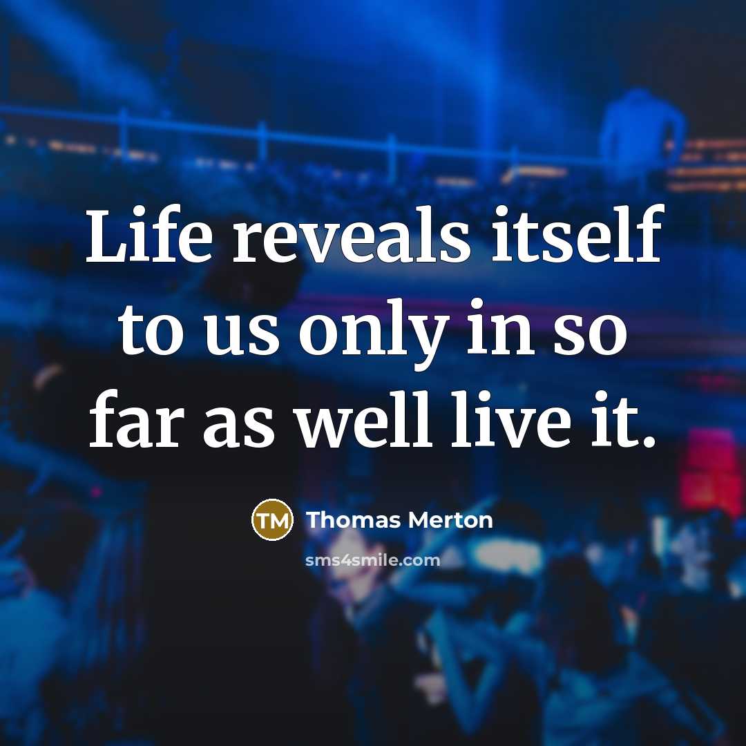 “Life reveals itself to us only in so far as well live it.” quote by Thomas Merton