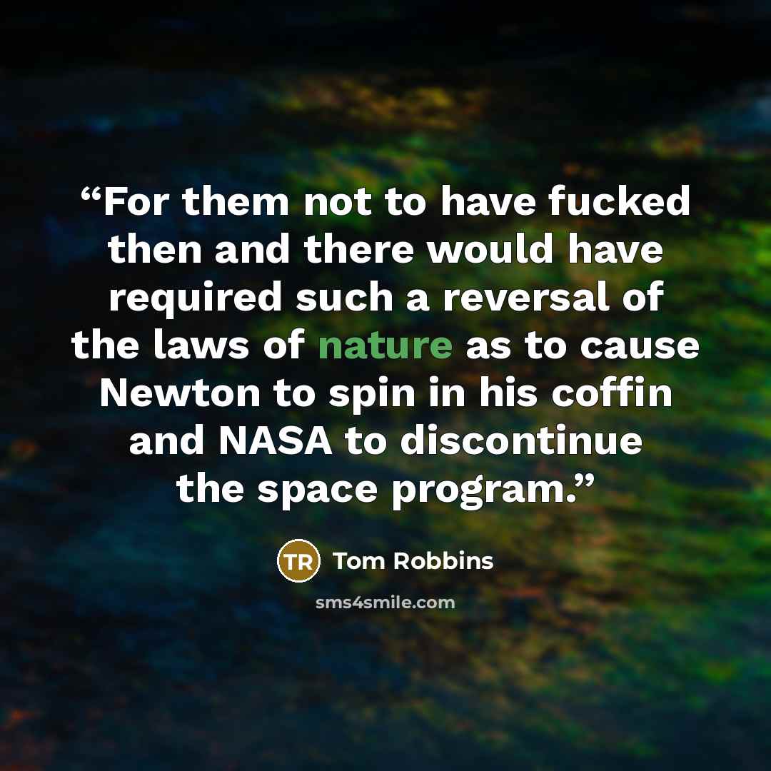 “For them not to have fucked then and there would have required such a reversal of the laws of nature as to cause Newton to spin in his coffin and NASA to discontinue the space program.” quote by Tom Robbins