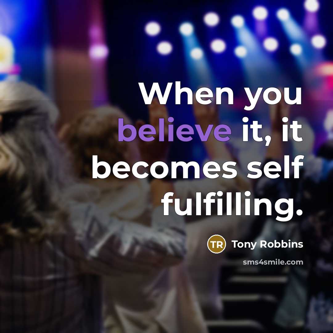 “When you believe it, it becomes self fulfilling.” quote by Tony Robbins