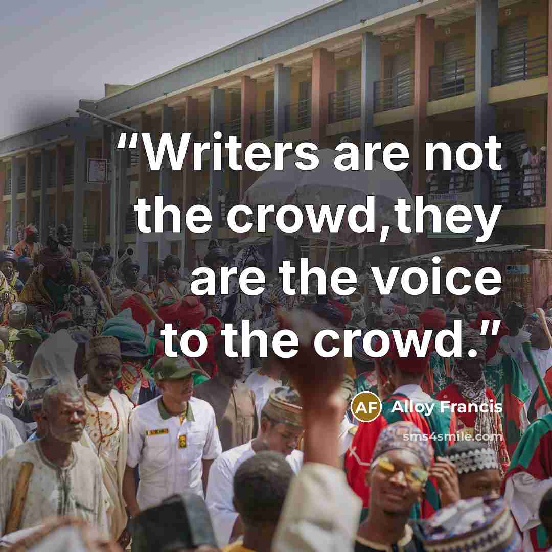 “Writers are not the crowd,they are the voice to the crowd.” quote by Alloy Francis