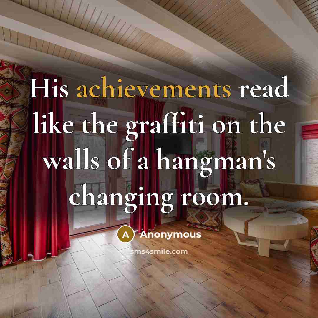 “His achievements read like the graffiti on the walls of a hangman's changing room.” quote by Anonymous