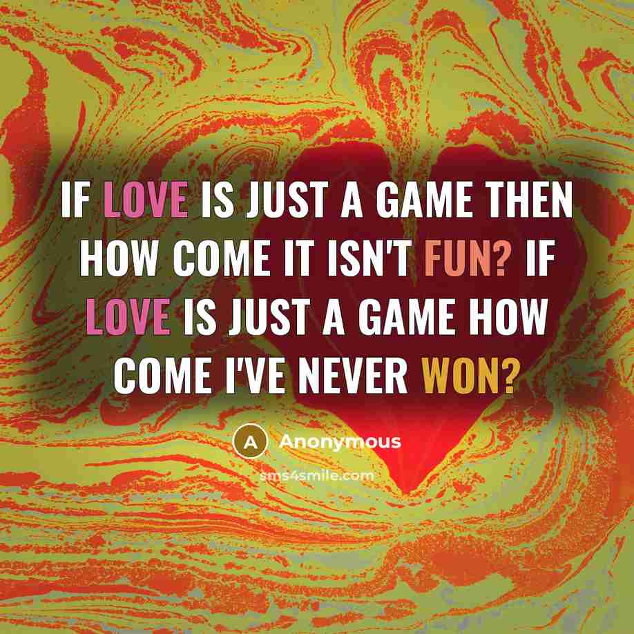 “If love is just a game then how come it isn't fun? If love is just a game how come I've never won?” quote by Anonymous