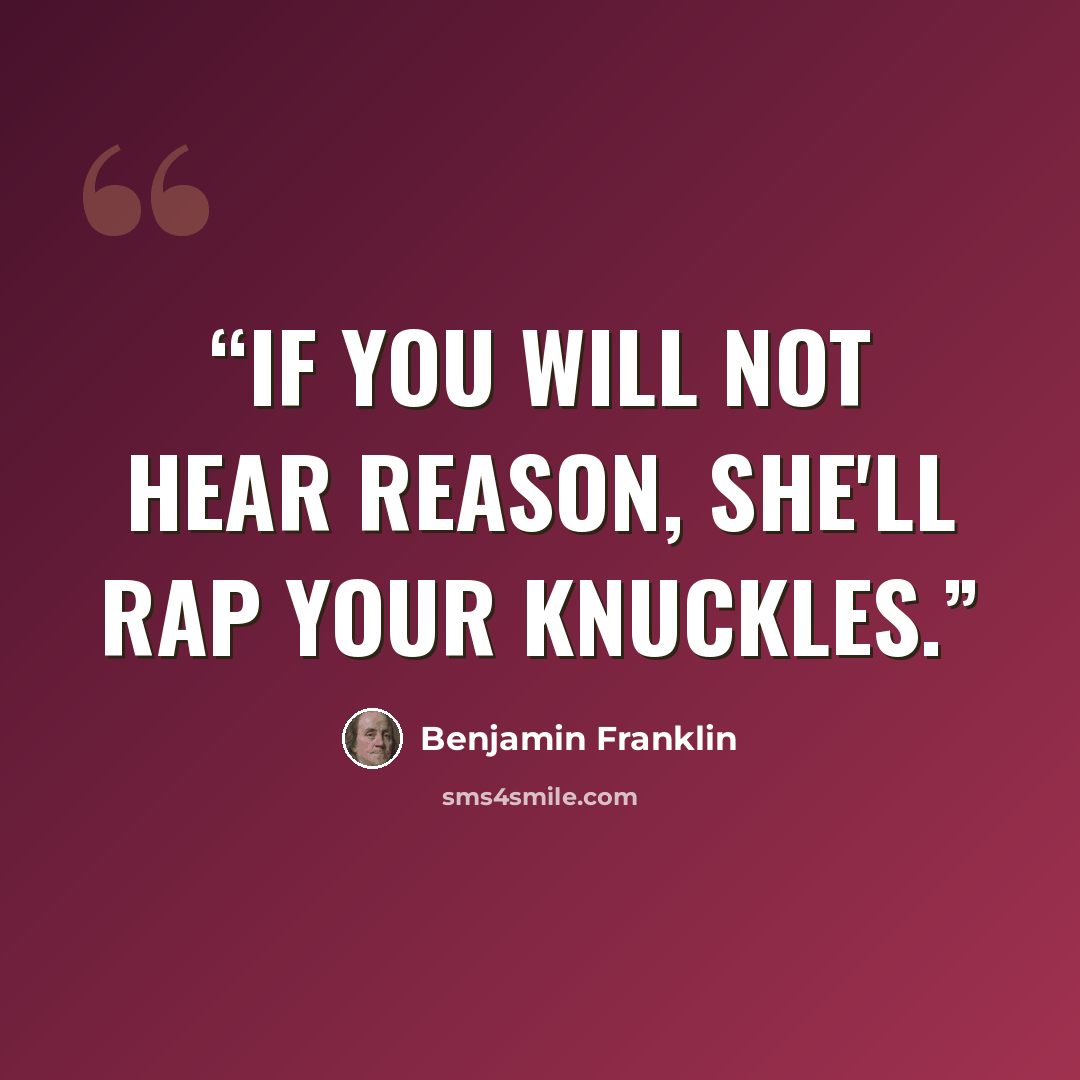 “If you will not hear reason, she'll rap your knuckles.” quote by Benjamin Franklin