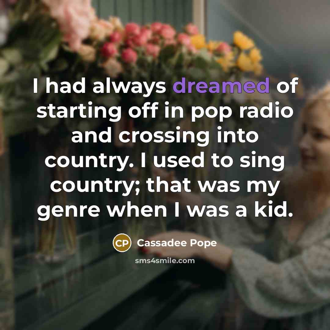 “I had always dreamed of starting off in pop radio and crossing into country. I used to sing country; that was my genre when I was a kid.” quote by Cassadee Pope